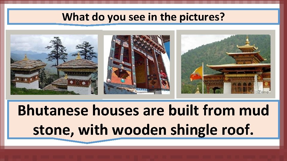 What do you see in the pictures? Bhutanese houses are built from mud stone,