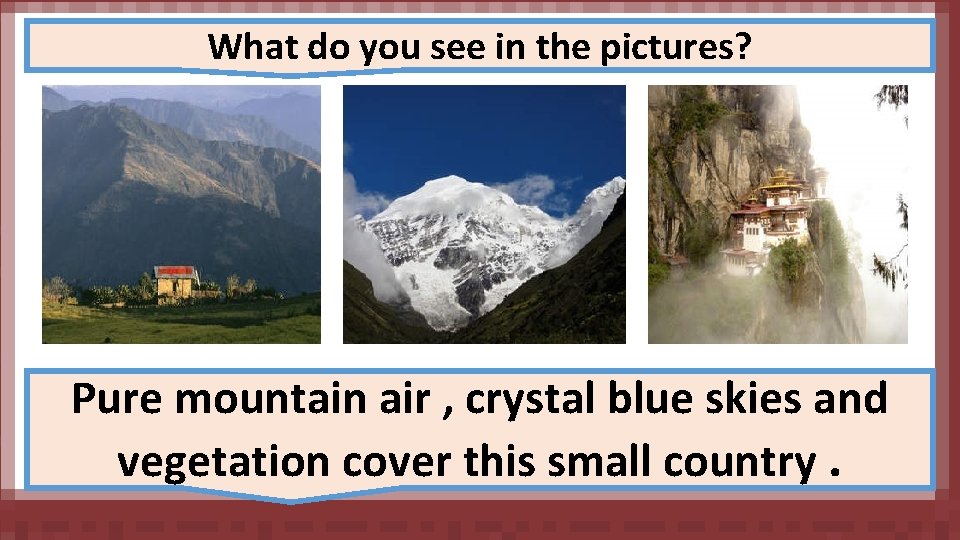 What do you see in the pictures? Pure mountain air , crystal blue skies