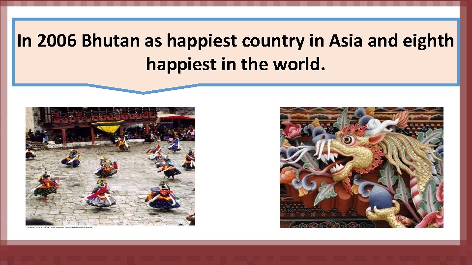 In 2006 Bhutan as happiest country in Asia and eighth happiest in the world.