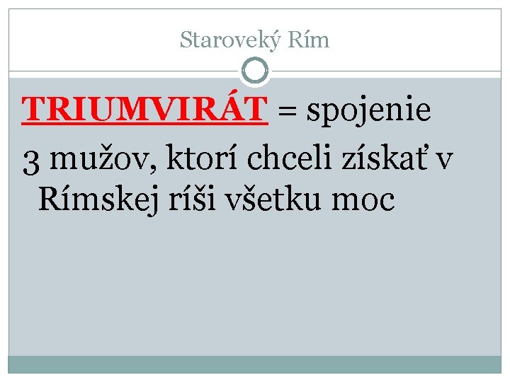 Staroveký Rím TRIUMVIRÁT = spojenie 3 mužov, ktorí chceli získať v Rímskej ríši všetku Staroveký Rím TRIUMVIRÁT = spojenie 3 mužov, ktorí chceli získať v Rímskej ríši všetku