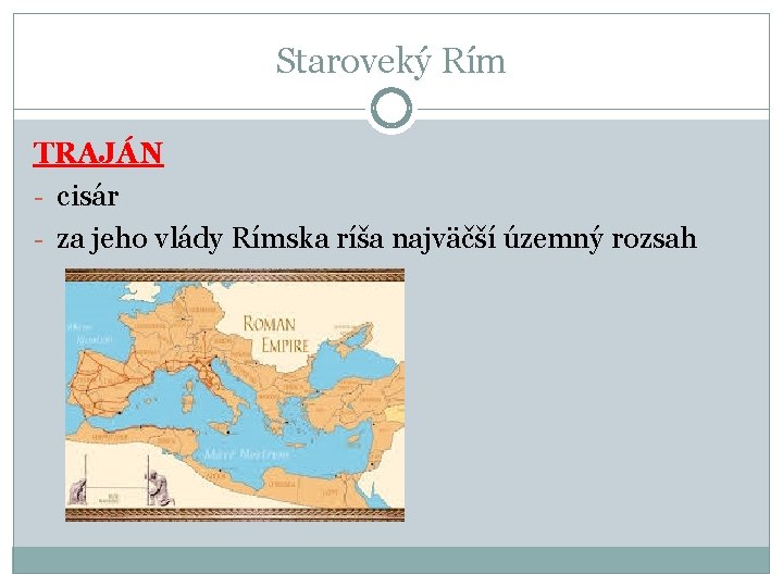 Staroveký Rím TRAJÁN - cisár - za jeho vlády Rímska ríša najväčší územný rozsah Staroveký Rím TRAJÁN - cisár - za jeho vlády Rímska ríša najväčší územný rozsah
