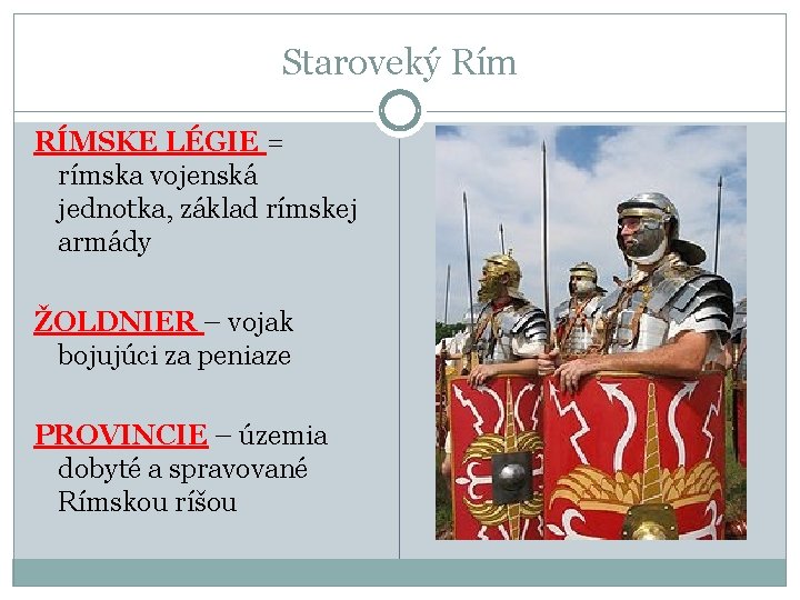 Staroveký Rím RÍMSKE LÉGIE = rímska vojenská jednotka, základ rímskej armády ŽOLDNIER – vojak Staroveký Rím RÍMSKE LÉGIE = rímska vojenská jednotka, základ rímskej armády ŽOLDNIER – vojak