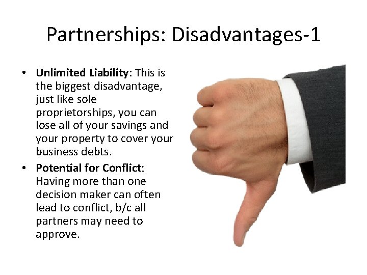 Partnerships: Disadvantages-1 • Unlimited Liability: This is the biggest disadvantage, just like sole proprietorships,