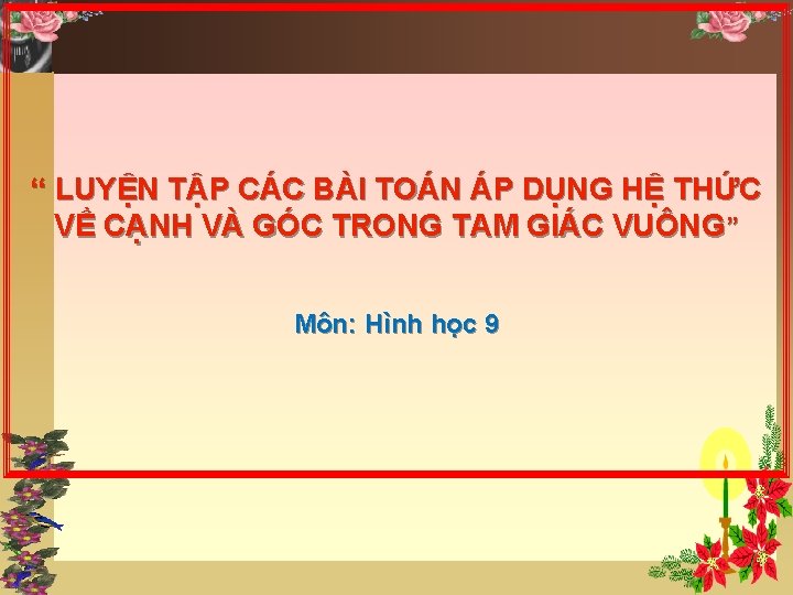 “ LUYỆN TẬP CÁC BÀI TOÁN ÁP DỤNG HỆ THỨC VỀ CẠNH VÀ GÓC