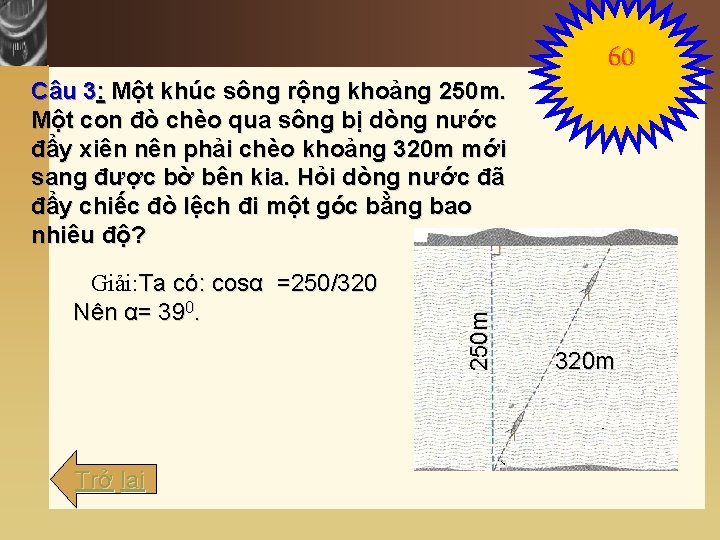 Giải: Ta có: cosα =250/320 Nên α= 390. Trở lại 250 m Câu 3: