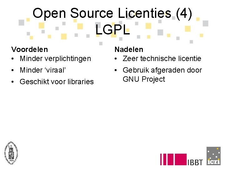 Open Source Licenties (4) LGPL Voordelen • Minder verplichtingen Nadelen • Zeer technische licentie