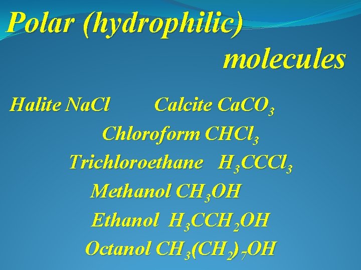 Polar (hydrophilic) molecules Halite Na. Cl Calcite Ca. CO 3 Chloroform CHCl 3 Trichloroethane