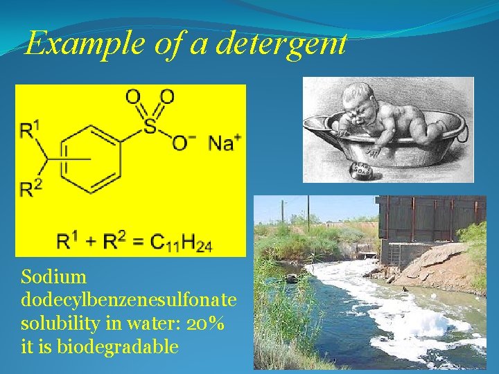 Example of a detergent Sodium dodecylbenzenesulfonate solubility in water: 20% it is biodegradable 