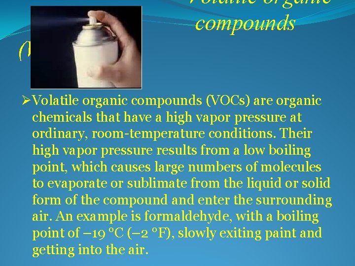 Volatile organic compounds (VOCs) ØVolatile organic compounds (VOCs) are organic chemicals that have a