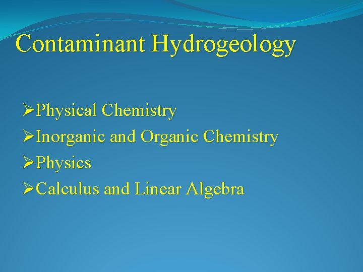 Contaminant Hydrogeology ØPhysical Chemistry ØInorganic and Organic Chemistry ØPhysics ØCalculus and Linear Algebra 