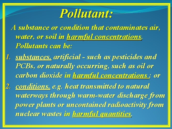 Pollutant: A substance or condition that contaminates air, water, or soil in harmful concentrations.