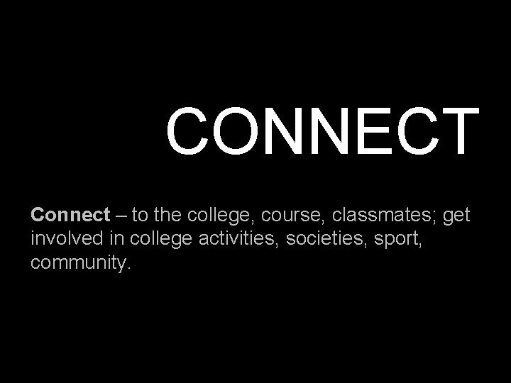 CONNECT Connect – to the college, course, classmates; get involved in college activities, societies,