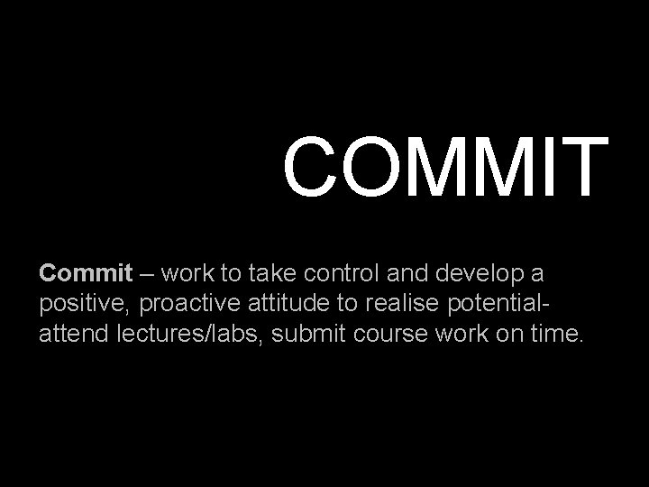 COMMIT Commit – work to take control and develop a positive, proactive attitude to