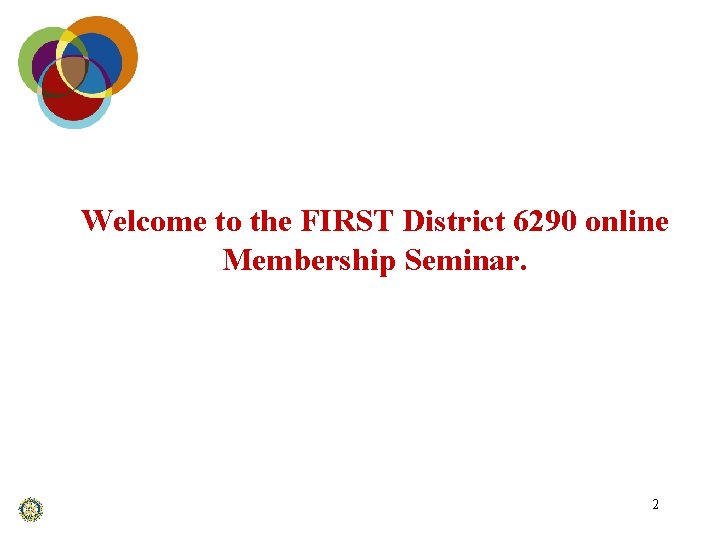 Welcome to the FIRST District 6290 online Membership Seminar. 2 