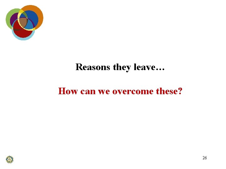 Reasons they leave… How can we overcome these? 26 