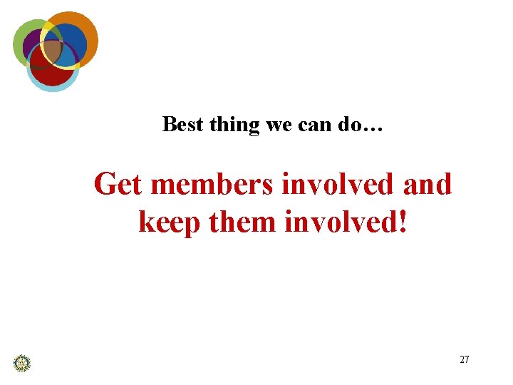 Best thing we can do… Get members involved and keep them involved! 27 