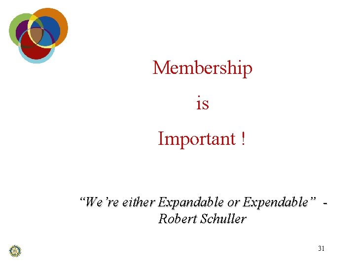 Membership is Important ! “We’re either Expandable or Expendable” Robert Schuller 31 