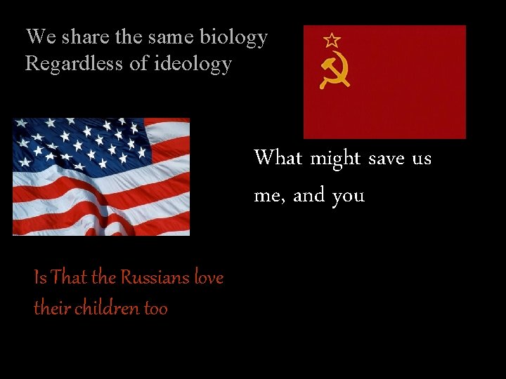 We share the same biology Regardless of ideology What might save us me, and
