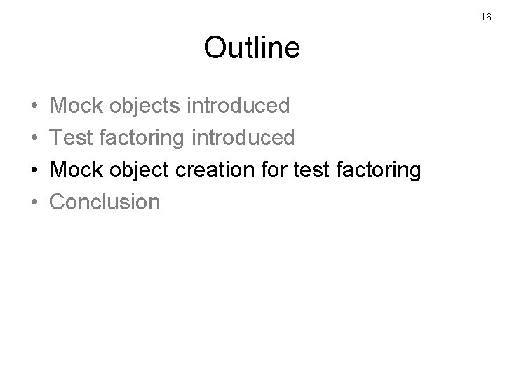 16 Outline • • Mock objects introduced Test factoring introduced Mock object creation for
