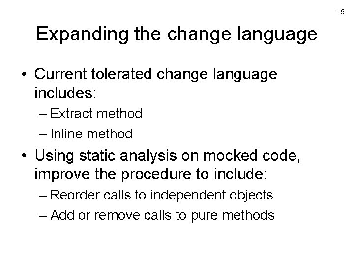 19 Expanding the change language • Current tolerated change language includes: – Extract method