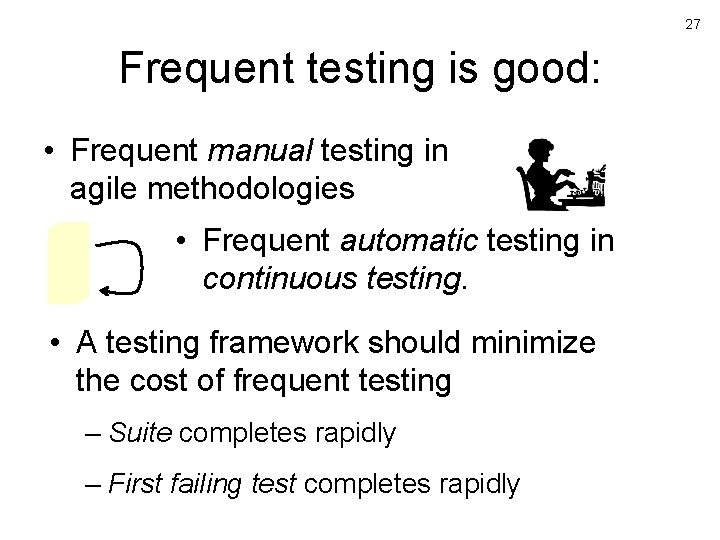 27 Frequent testing is good: • Frequent manual testing in agile methodologies • Frequent