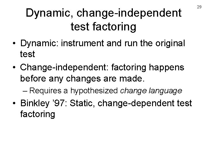 Dynamic, change-independent test factoring • Dynamic: instrument and run the original test • Change-independent: