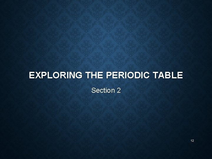 EXPLORING THE PERIODIC TABLE Section 2 12 