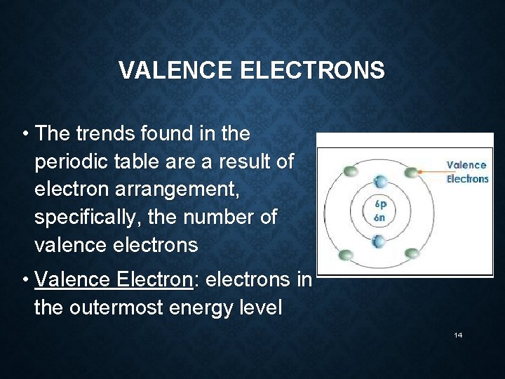 VALENCE ELECTRONS • The trends found in the periodic table are a result of