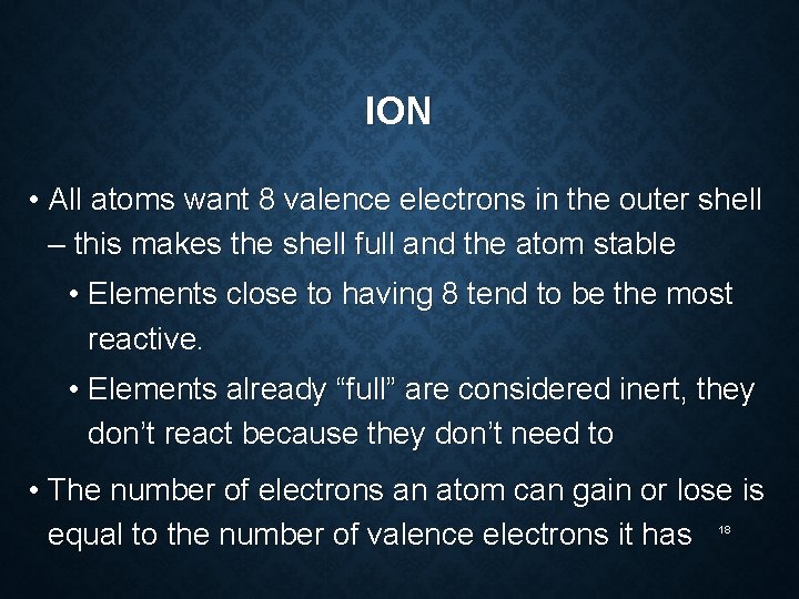ION • All atoms want 8 valence electrons in the outer shell – this