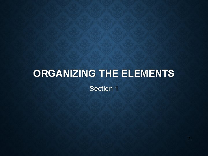 ORGANIZING THE ELEMENTS Section 1 2 