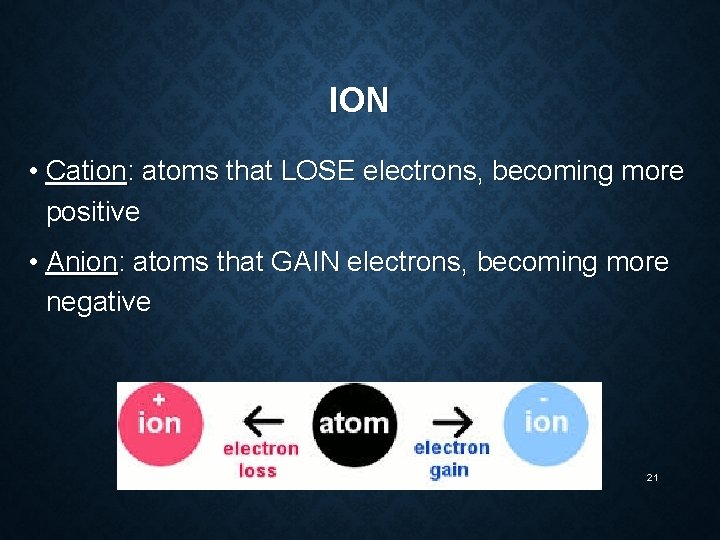 ION • Cation: atoms that LOSE electrons, becoming more positive • Anion: atoms that