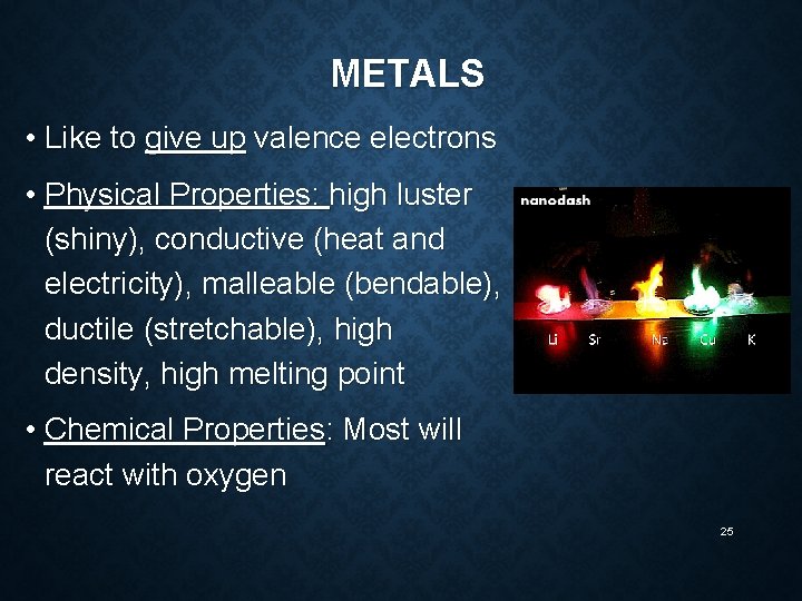 METALS • Like to give up valence electrons • Physical Properties: high luster (shiny),