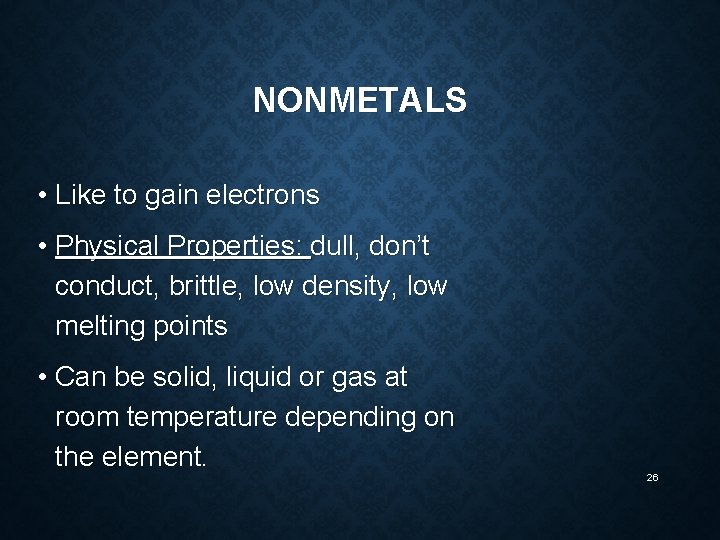 NONMETALS • Like to gain electrons • Physical Properties: dull, don’t conduct, brittle, low
