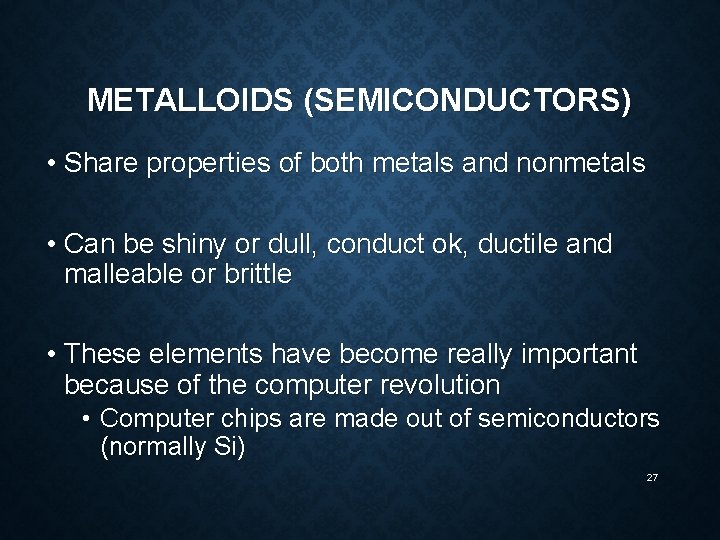 METALLOIDS (SEMICONDUCTORS) • Share properties of both metals and nonmetals • Can be shiny
