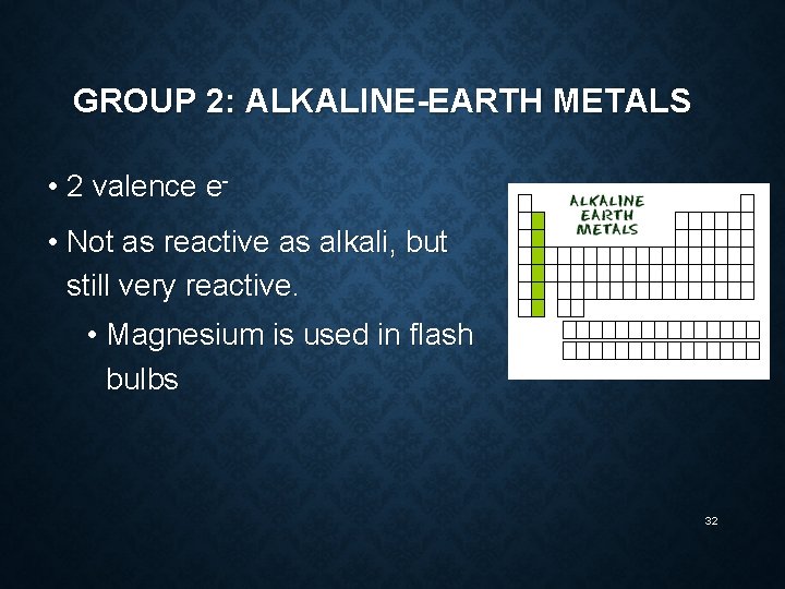 GROUP 2: ALKALINE-EARTH METALS • 2 valence e • Not as reactive as alkali,