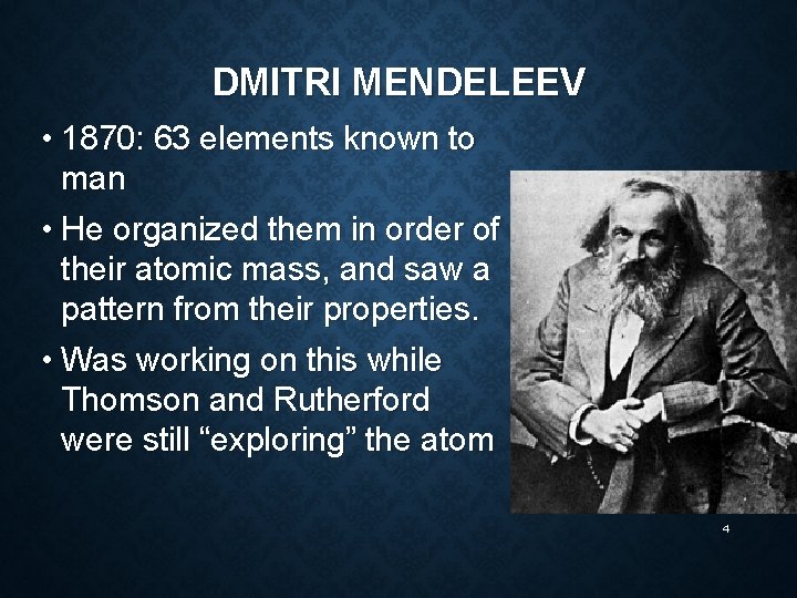 DMITRI MENDELEEV • 1870: 63 elements known to man • He organized them in