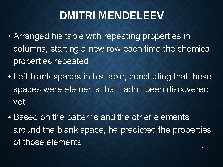 DMITRI MENDELEEV • Arranged his table with repeating properties in columns, starting a new