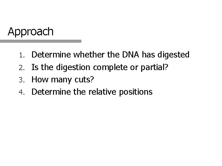 Approach Determine whether the DNA has digested 2. Is the digestion complete or partial?