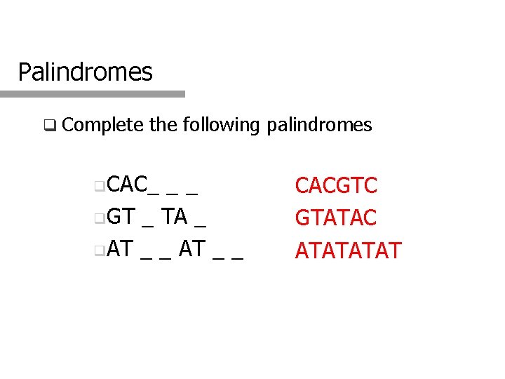 Palindromes q Complete the following palindromes q. CAC_ __ q. GT _ TA _