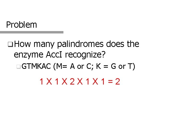 Problem q How many palindromes does the enzyme Acc. I recognize? q GTMKAC (M=