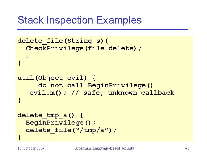 Stack Inspection Examples delete_file(String s){ Check. Privilege(file_delete); … } util(Object evil) { … do