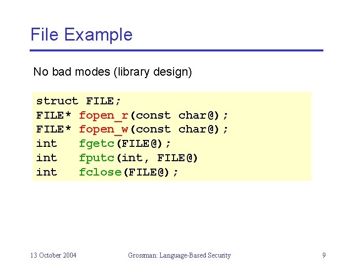 File Example No bad modes (library design) struct FILE; FILE* fopen_r(const char@); FILE* fopen_w(const