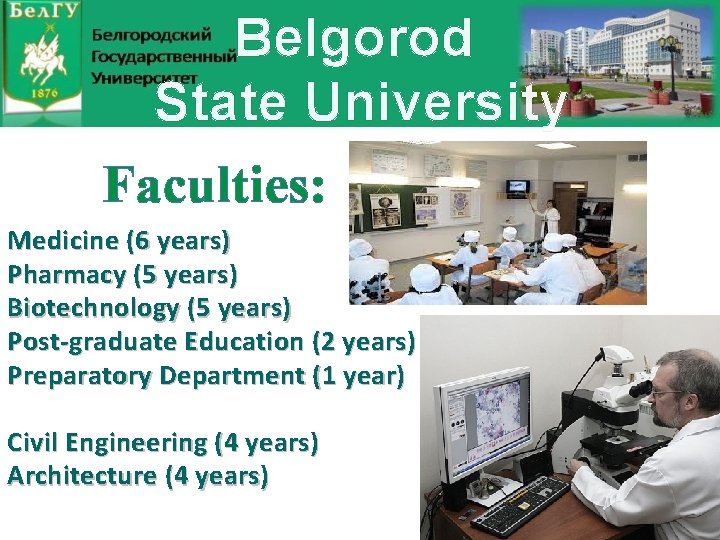 Belgorod State University Faculties: Medicine (6 years) Pharmacy (5 years) Biotechnology (5 years) Post-graduate