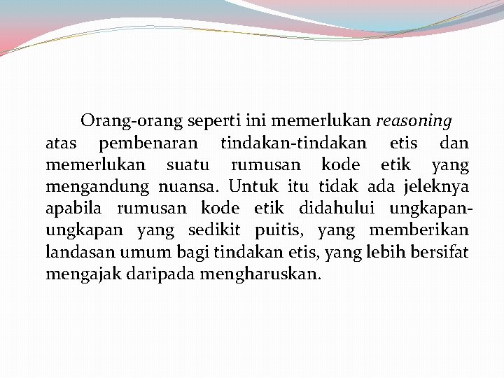 Orang-orang seperti ini memerlukan reasoning atas pembenaran tindakan-tindakan etis dan memerlukan suatu rumusan kode