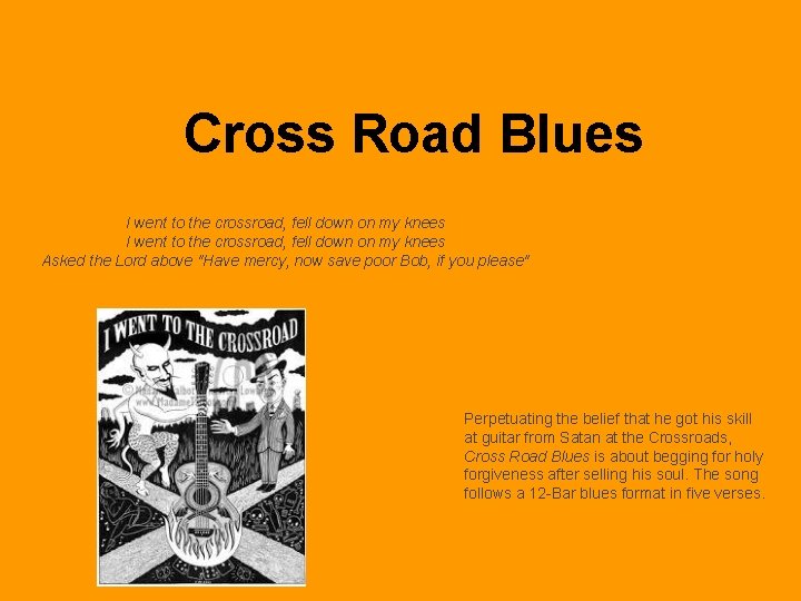 Cross Road Blues I went to the crossroad, fell down on my knees Asked