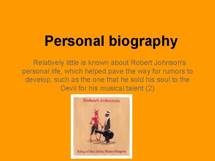 Personal biography Relatively little is known about Robert Johnson's personal life, which helped pave