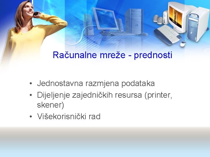 Računalne mreže - prednosti • Jednostavna razmjena podataka • Dijeljenje zajedničkih resursa (printer, skener)