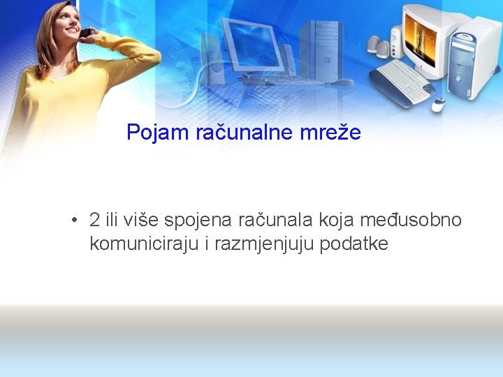 Pojam računalne mreže • 2 ili više spojena računala koja međusobno komuniciraju i razmjenjuju