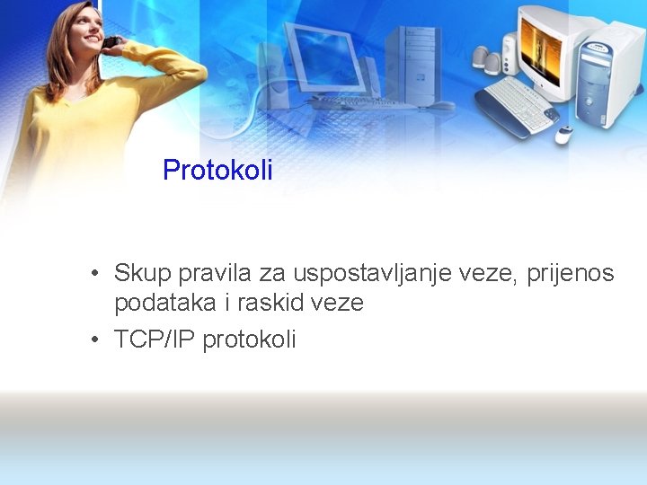 Protokoli • Skup pravila za uspostavljanje veze, prijenos podataka i raskid veze • TCP/IP