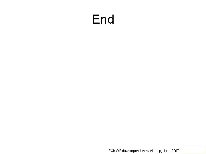 End ECMWF flow dependent workshop, June 2007. Slide 15 of 14. 